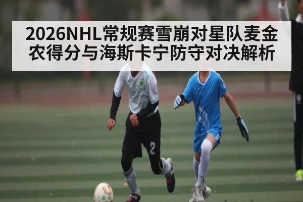 2026NHL常规赛雪崩对星队麦金农得分与海斯卡宁防守对决解析