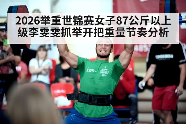 2026举重世锦赛女子87公斤以上级李雯雯抓举开把重量节奏分析